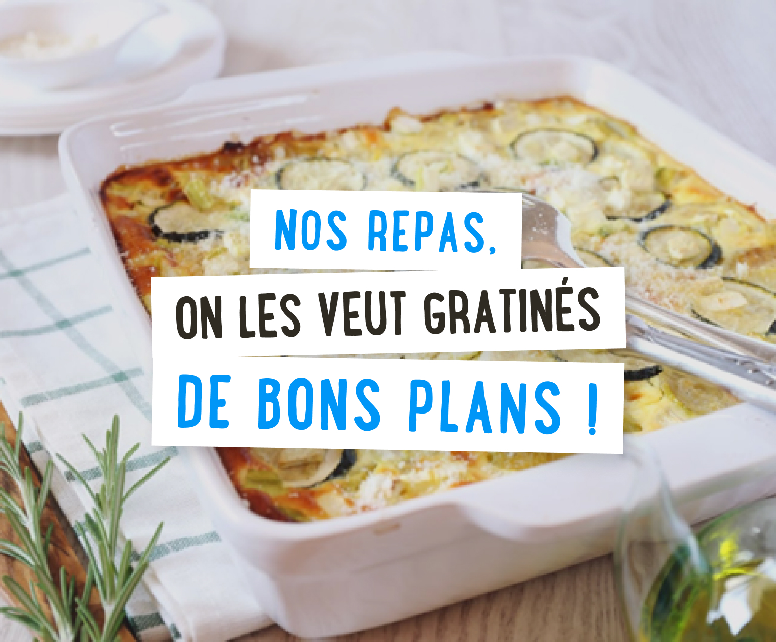 Nos repas, on les veut gratinés de bons plans!