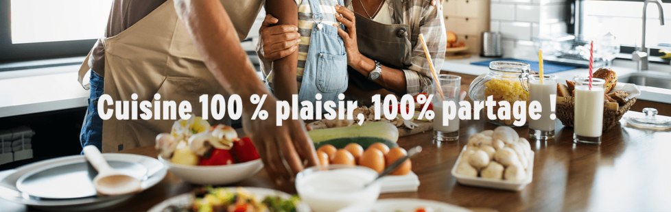 Cuisine 100% plaisir, 100% partage ! 
