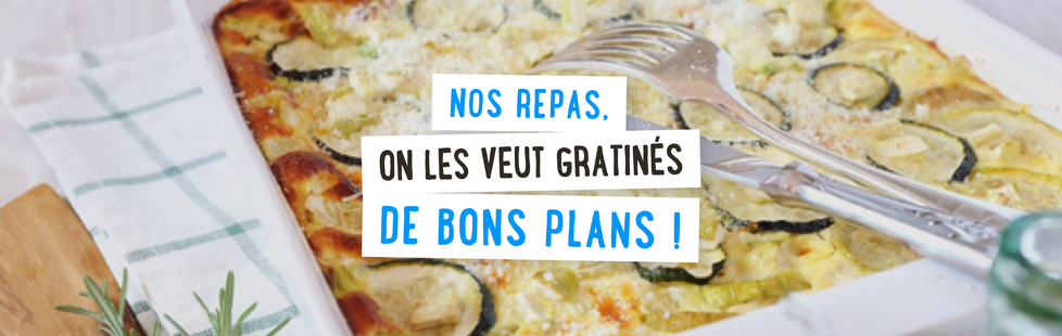 Nos repas, on les veut gratinés de bons plans!