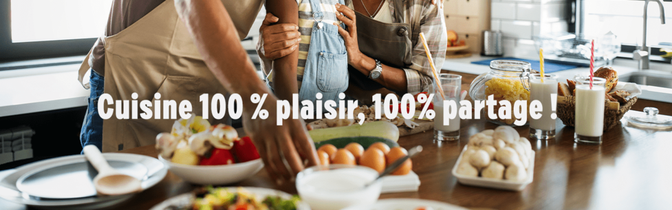 Cuisine 100% plaisir, 100% partage ! 