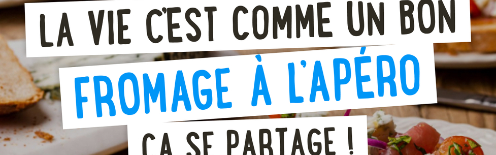 La vie c'est comme un bon fromage à l'apéro, ça se partage !