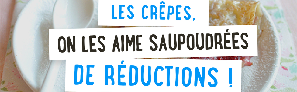 Les crêpes, on les aime saupoudrées de réductions !